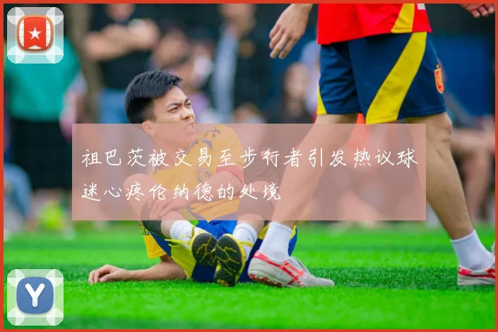 祖巴茨被交易至步行者引发热议球迷心疼伦纳德的处境