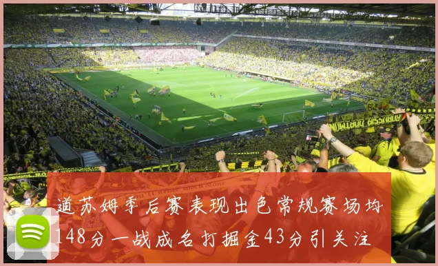 道苏姆季后赛表现出色常规赛场均148分一战成名打掘金43分引关注