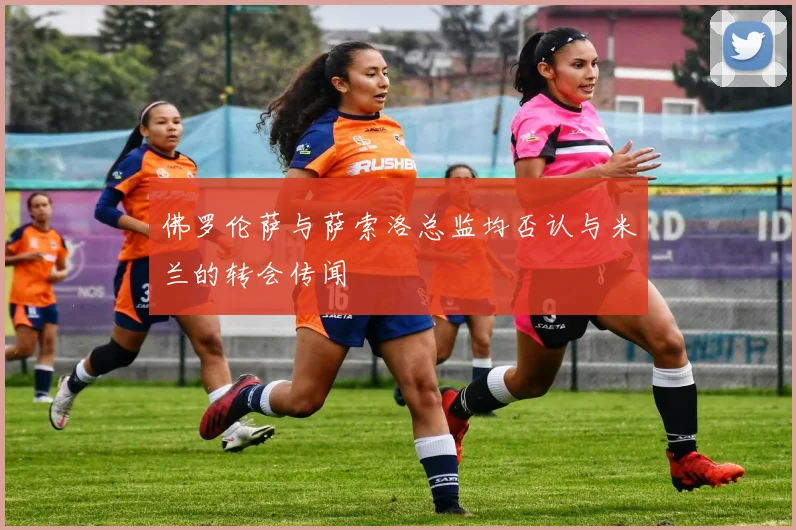 佛罗伦萨与萨索洛总监均否认与米兰的转会传闻