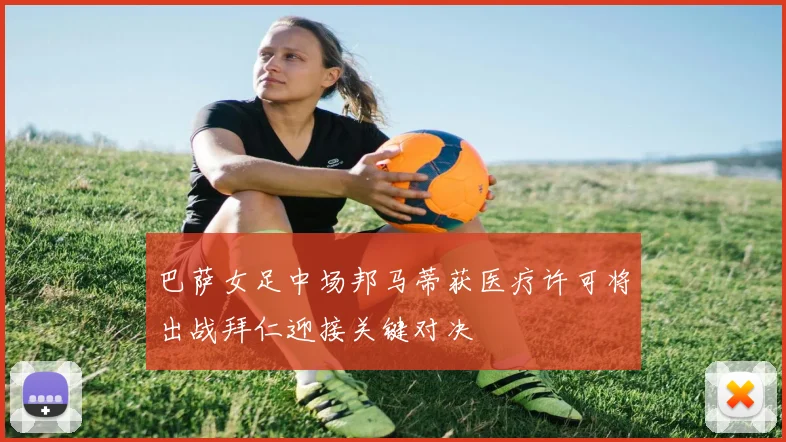 巴萨女足中场邦马蒂获医疗许可将出战拜仁迎接关键对决