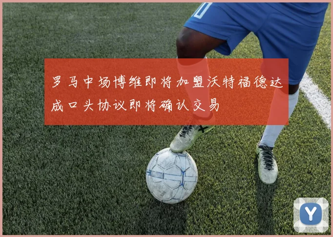 罗马中场博维即将加盟沃特福德达成口头协议即将确认交易