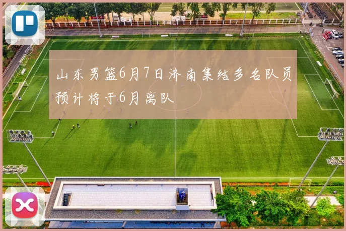 山东男篮6月7日济南集结多名队员预计将于6月离队