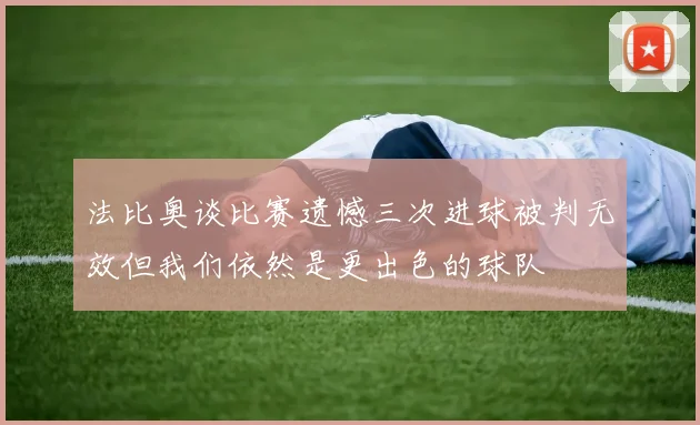法比奥谈比赛遗憾三次进球被判无效但我们依然是更出色的球队