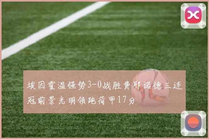 埃因霍温强势3-0战胜费耶诺德三连冠前景光明领跑荷甲17分